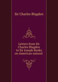 Letters from Sir Charles Blagden to Sir Joseph Banks on American natural .