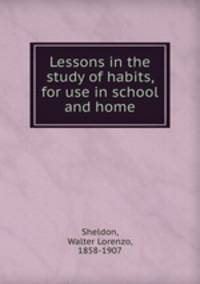 Lessons in the study of habits, for use in school and home