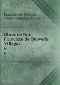 Obras de Don Francisco de Quevedo Villegas.. 6