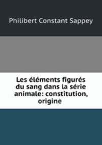 Les elements figures du sang dans la serie animale: constitution, origine .