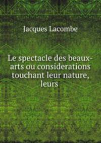 Le spectacle des beaux-arts ou considerations touchant leur nature, leurs .