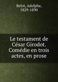 Le testament de Cesar Girodot. Comedie en trois actes, en prose