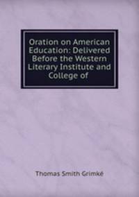 Oration on American Education: Delivered Before the Western Literary Institute and College of .