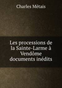 Les processions de la Sainte-Larme a Vendome documents inedits