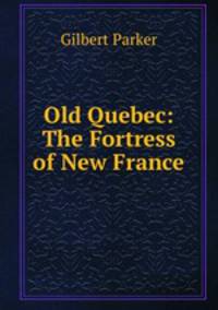 Old Quebec: The Fortress of New France