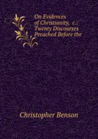 On Evidences of Christianity, &c.: Twenty Discourses Preached Before the .