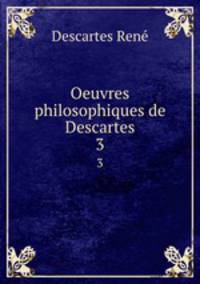 Oeuvres philosophiques de Descartes. 3
