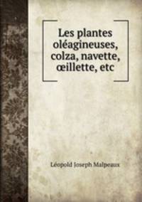Les plantes oleagineuses, colza, navette, ?illette, etc