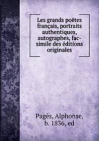 Les grands poetes francais, portraits authentiques, autographes, fac-simile des editions originales