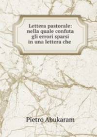 Lettera pastorale: nella quale confuta gli errori sparsi in una lettera che .