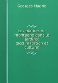Les plantes de montagne dans le jardins: (acclimatation et culture)