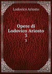 Opere di Lodovico Ariosto. 3