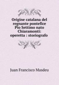 Origine catalana del regnante pontefice Pio Settimo nato Chiaramonti: operetta : storiografo .