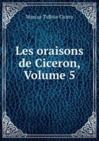Les oraisons de Ciceron, Volume 5