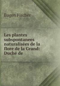 Les plantes subspontanees & naturalisees de la flore de la Grand: Duche de .