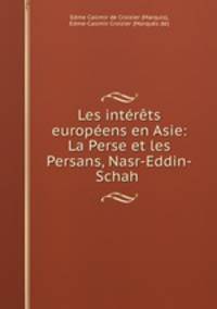 Les interets europeens en Asie: La Perse et les Persans, Nasr-Eddin-Schah .