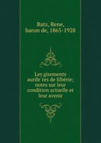 Les gisements aurife?res de Sibe?rie; notes sur leur condition actuelle et leur avenir