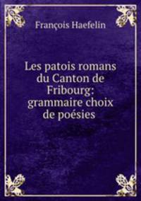 Les patois romans du Canton de Fribourg: grammaire choix de poesies .