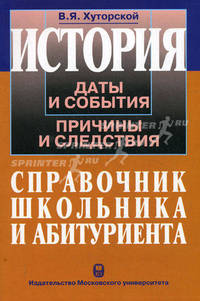 История. Даты и события, причины и следствия. Справочник для школьника и абитуриента
