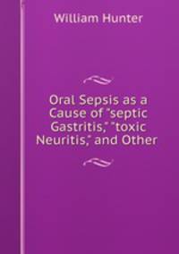 Oral Sepsis as a Cause of "septic Gastritis," "toxic Neuritis," and Other .