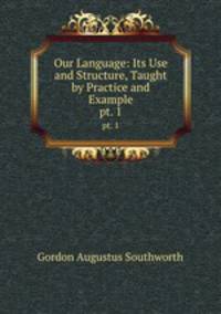 Our Language: Its Use and Structure, Taught by Practice and Example. pt. 1