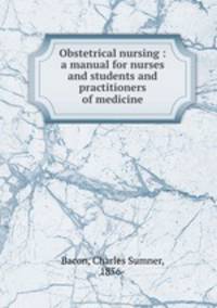 Obstetrical nursing : a manual for nurses and students and practitioners of medicine