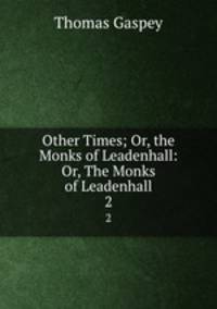 Other Times; Or, the Monks of Leadenhall: Or, The Monks of Leadenhall. 2