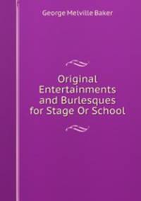 Original Entertainments and Burlesques for Stage Or School