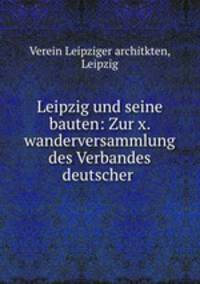 Leipzig und seine bauten: Zur x. wanderversammlung des Verbandes deutscher .
