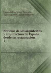 Noticias de los arquitectos y arquitectura de Espaa desde su restauracin. 1