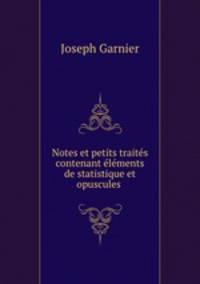 Notes et petits traites contenant elements de statistique et opuscules .