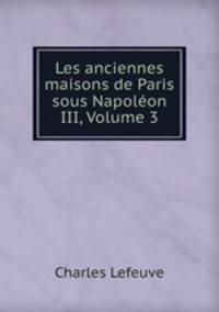 Les anciennes maisons de Paris sous Napoleon III, Volume 3