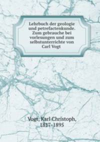 Lehrbuch der geologie und petrefactenkunde. Zum gebrauche bei vorlesungen und zum selbstunterrichte von Carl Vogt