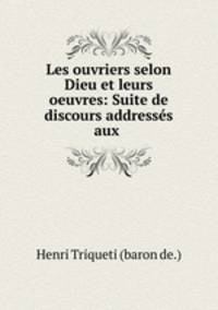 Les ouvriers selon Dieu et leurs oeuvres: Suite de discours addresses aux .