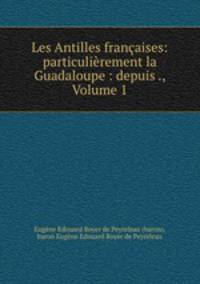 Les Antilles francaises: particulierement la Guadaloupe : depuis ., Volume 1