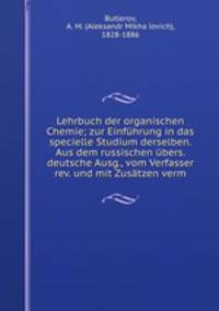 Lehrbuch der organischen Chemie; zur Einfuhrung in das specielle Studium derselben. Aus dem russischen ubers. deutsche Ausg., vom Verfasser rev. und mit Zusatzen verm