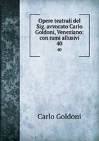 Opere teatrali del Sig. avvocato Carlo Goldoni, Veneziano: con rami allusivi. 40