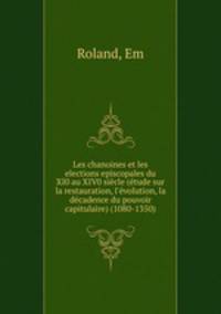 Les chanoines et les elections episcopales du XI0 au XIV0 siecle (etude sur la restauration, l