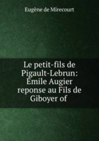 Le petit-fils de Pigault-Lebrun: Emile Augier reponse au Fils de Giboyer of .
