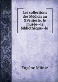 Les collections des Mdicis au XVe sicle: le muse--la bibliothque--le .