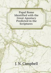 Papal Rome Identified with the Great Apostacy Predicted in the Scriptures .