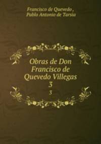 Obras de Don Francisco de Quevedo Villegas.. 3