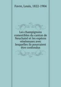 Les champignons comestibles du canton de Neuchatel et les especes veneneuses avec lesquelles ils pourraient etre confondus