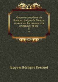 Oeuvres completes de Bossuet, vque de Meaux: revues sur les manuscrits originaux, et les .. 21