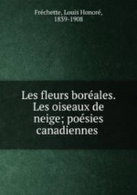 Les fleurs boreales. Les oiseaux de neige; poesies canadiennes