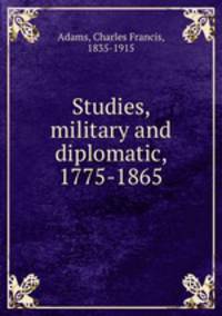 Studies, military and diplomatic, 1775-1865
