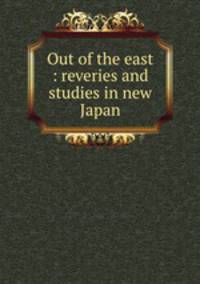 Out of the east : reveries and studies in new Japan
