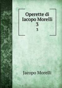 Operette di Iacopo Morelli. 3
