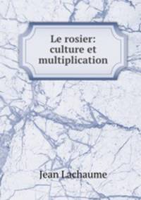 Le rosier: culture et multiplication