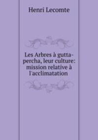 Les Arbres a gutta-percha, leur culture: mission relative a l